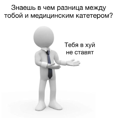 Знаешь в чем разница между тобой и медицинским катетером? Тебя в хуй не ставят