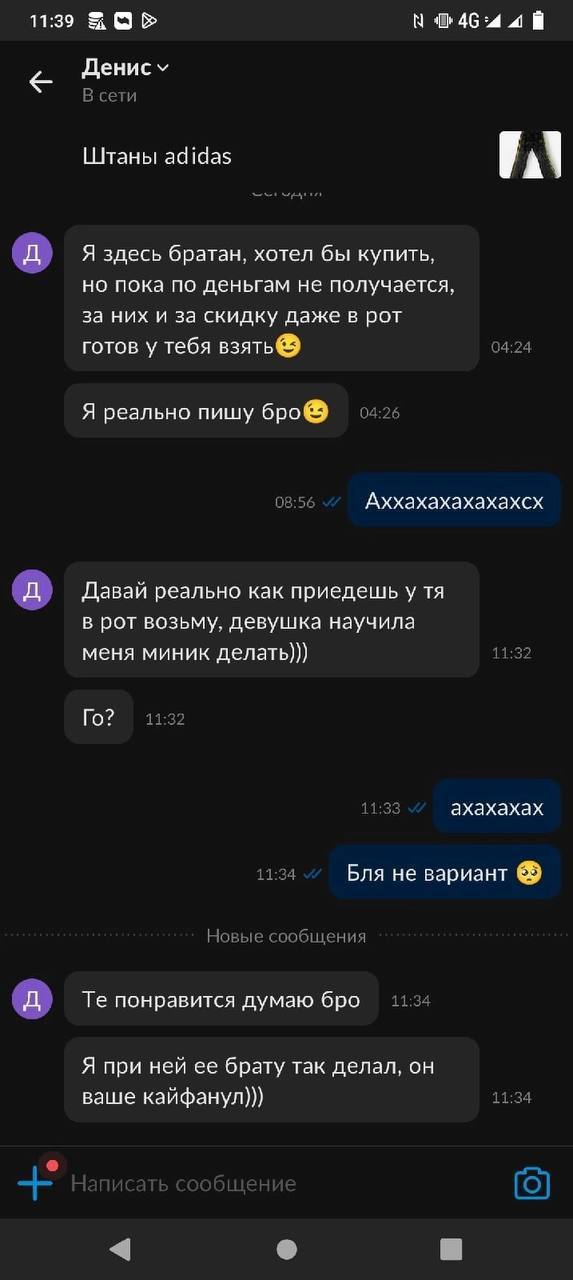11:39 Денису В сети Штаны adidas Я здесь братан, хотел бы купить, но пока по деньгам не получается, за них и за скидку даже в рот готов у тебя взять 04:24 Я реально пишу 04:26 08:56 Аххахахахахахсх Да