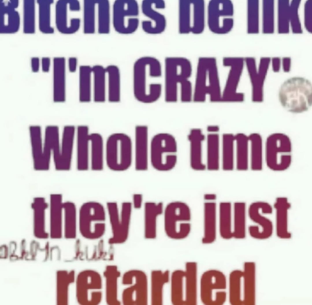 Whole time they're just retarded
