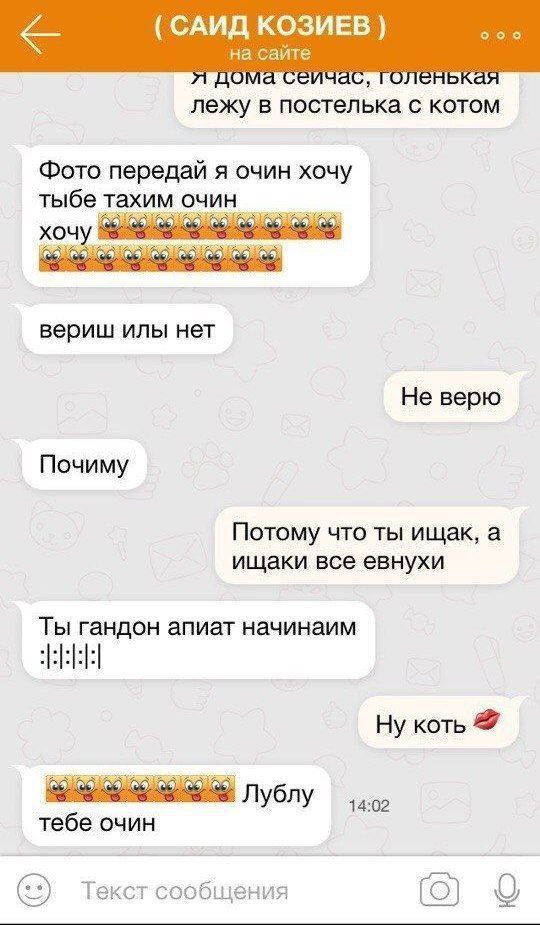 КОЗИЕВ на сайте лежу в постелька с котом Фото передай я очин хочу тыбе тахим очин хочу вериш илы нет Не верю Почиму Потому что ты ищак, а ищаки все евнухи Ты гандон апиат начинаим Ну ЛУблу тебе очин Т