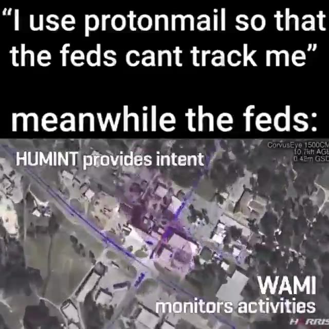 protonmail so that the feds cant track meanwhile the feds: HUMINT provides intent МАМ monitors activities