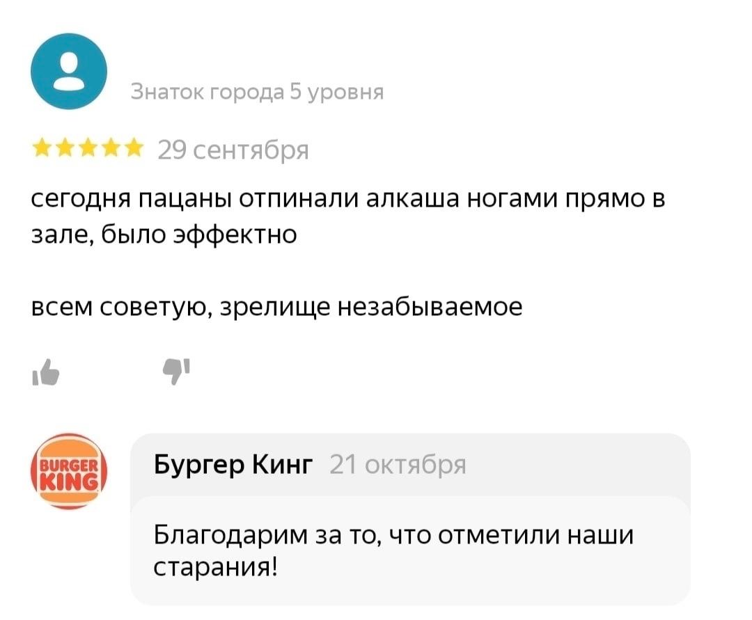 сегодня пацаны отпинали алкаша ногами прямо в зале, было эффектно всем советую, зрелище незабываемое BURGER Бургер Кинг 27 октября (pun) Благодарим за то, что отметили наши старания!