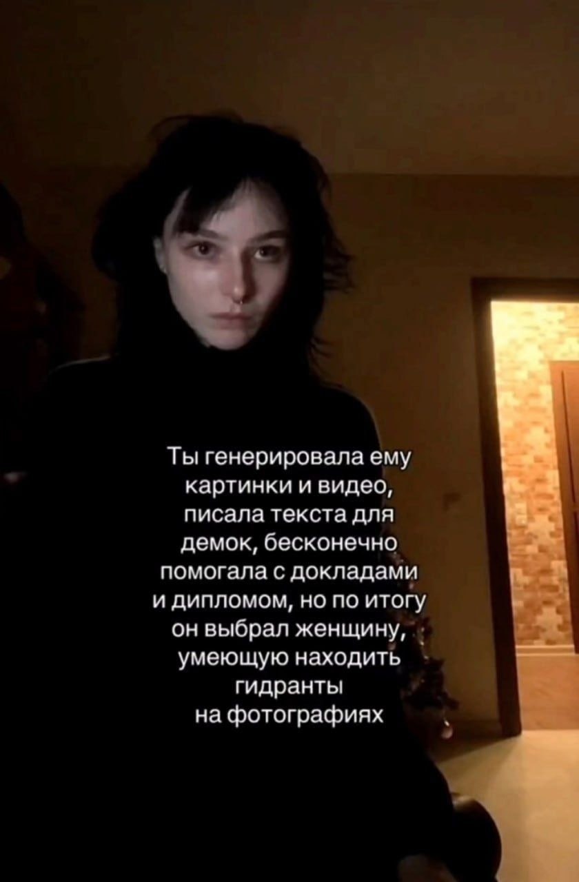 Ты генерировала ему картинки и видео, писала текста для демок, бесконечно помогала с докладами и дипломом, но по итогу он выбрал женщину, умеющую находить гидранты на фотографиях