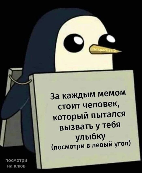 За каждым мемом стоит человек, который пытался вызвать у тебя улыбку (посмотри в левый угол) посмотри на клюв