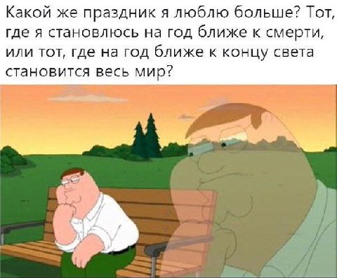 Какой же праздник я люблю больше? Тот, где я становлюсь на год ближе к смерти, или тот, где на год ближе к концу света становится весь мир? и