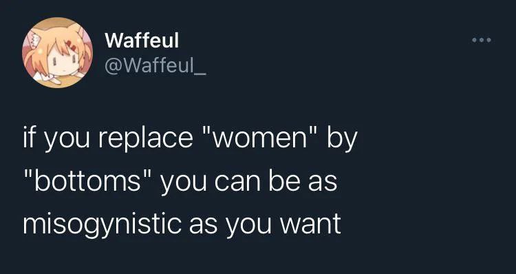 Waffeul if you replace "women" you can be as misogynistic as you want