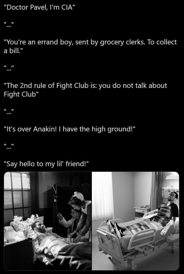 Doctor Pavel, CIA You're an errand boy, sent grocery clerks. To collect a bill The rule of Fight Club is: you not talk about Fight Club It's over Anakin! have the high ground! Say hello to my lil’ fri