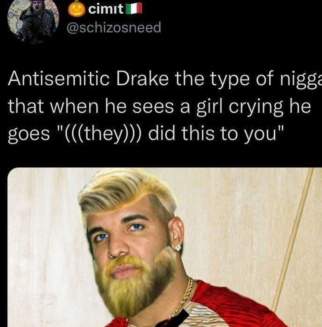 @cimitm @schizosneed Antisemitic Drake the type of that when he sees a girl crying he goes "(((they))) did this to you"