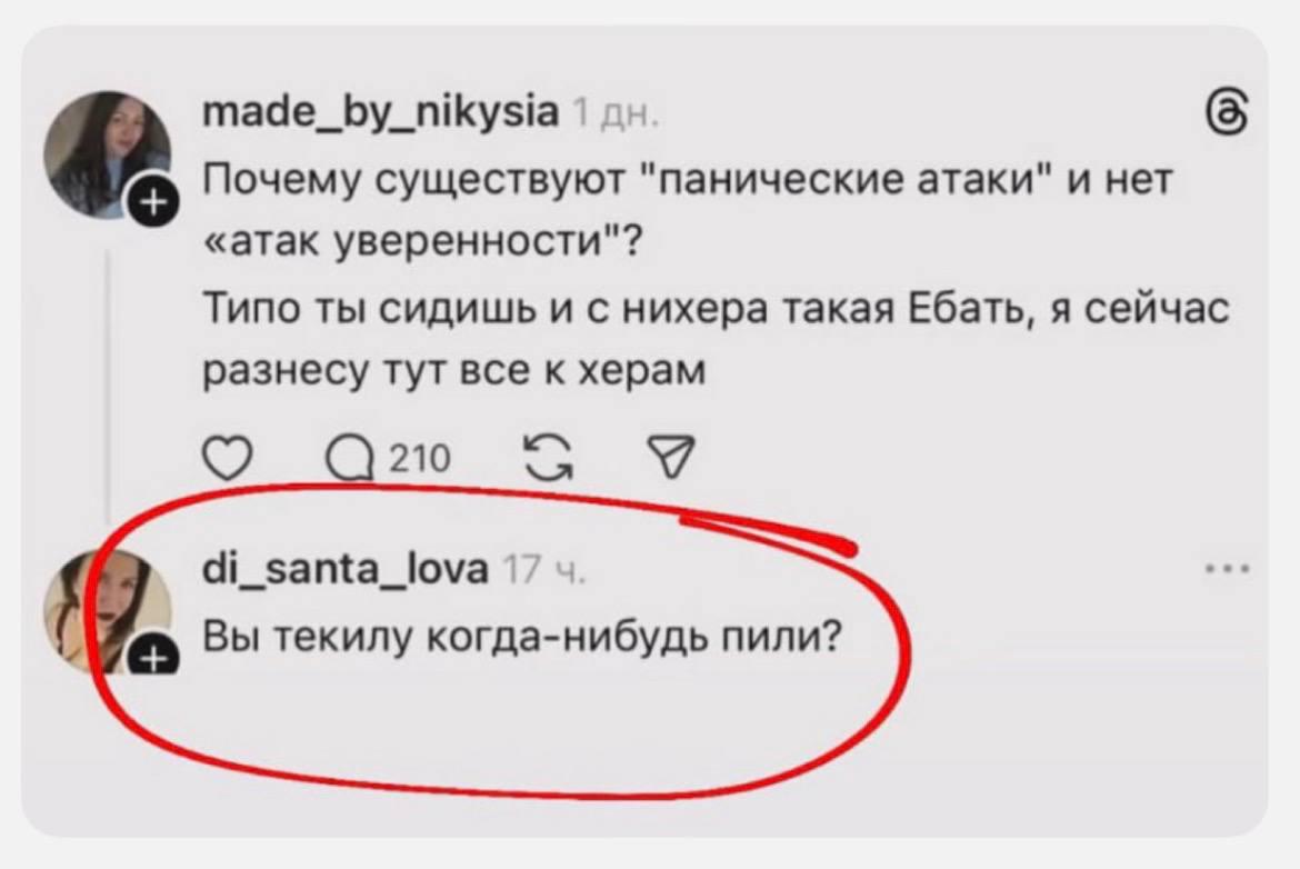 made_by_nikysia (5 Почему существуют "панические атаки" и нет «атак уверенности"? Типо ты сидишь и с нихера такая Ебать, я сейчас разнесу тут все к херам О di_santa_lova 17 Вы текилу когда-нибудь пили
