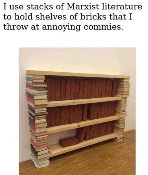 I use stacks of Marxist literature to hold shelves of bricks that I throw at annoying commies.