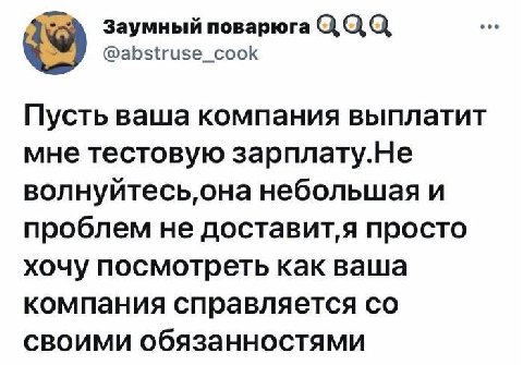 Заумный поварюга QQQ @abstruse_cook 9 Пусть ваша компания выплатит мне тестовую зарплату.Не вол небольшая и проблем не доставит‚я просто хочу посмотреть как ваша компания справляется своими обязанност