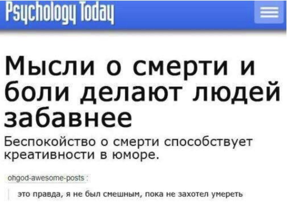 Psychology Мысли о смерти и боли делают людей забавнее Беспокойство о смерти способствует креативности в юморе. ohgod-awesome-posts это правда, я не был смешным, пока не захотел умереть