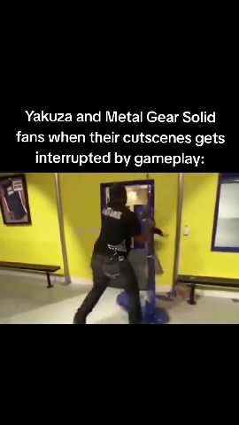 Yakuza and Metal Gear Solid fans when their cutscenes gets interrupted by gameplay:
