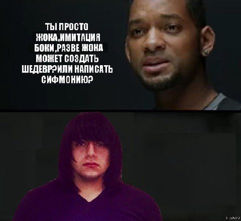 ТЫ ПРОСТО ИМИТАЦИЯ БОКИ,РАЗВЕ ЖОНА МОЖЕТ СОЗДАТЬ ШЕДЕВРРИЛИ НАПИСАТЬ