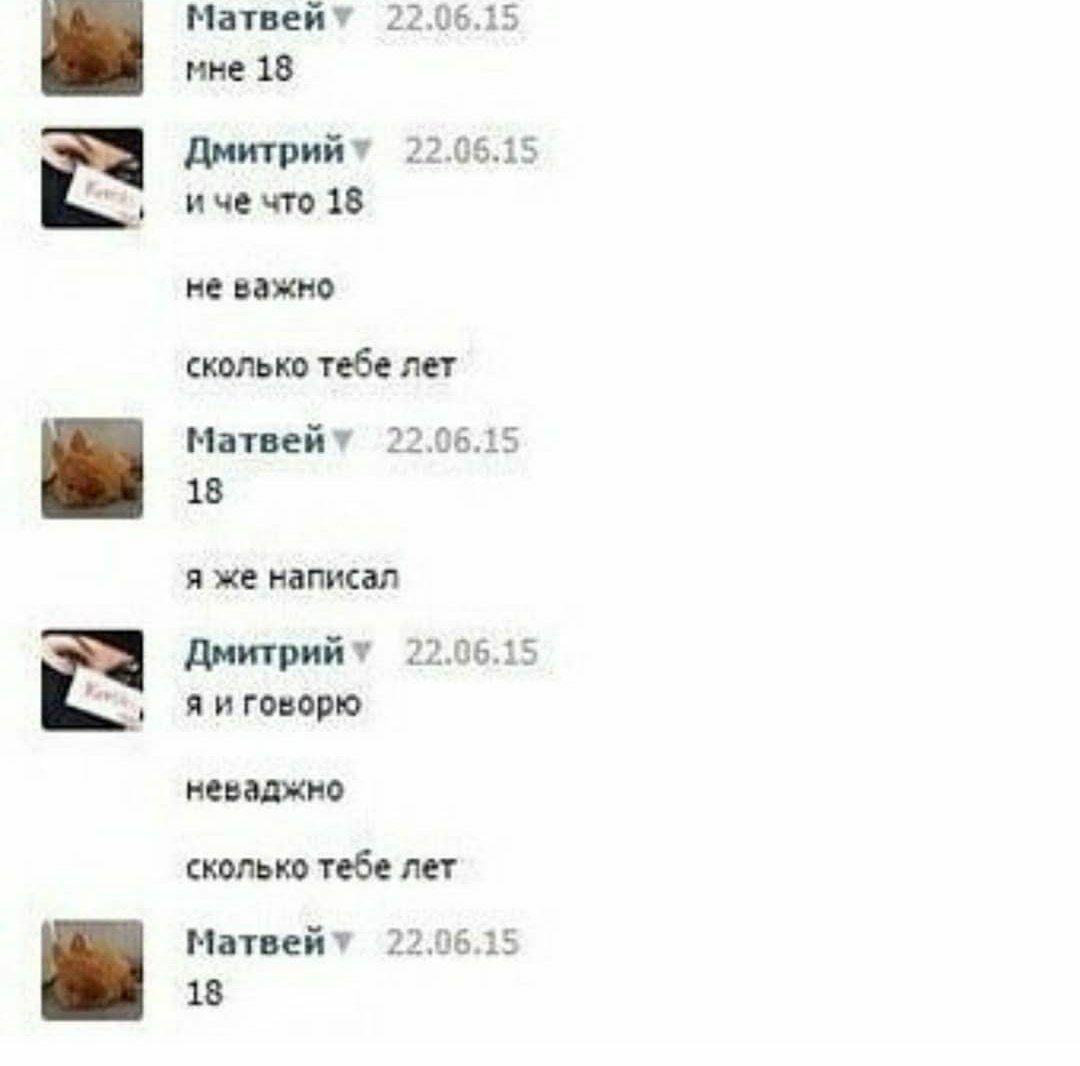 Матвейт 22.06.15 мне 18 Дмитрийт 22.06.15 ичечто 18 не важно сколько тебе лет Матвейт 22.06.15 18 я же написал 22.06.15 Яиговорю неваджно сколько тебе лет Матвейт 22.06.15 18