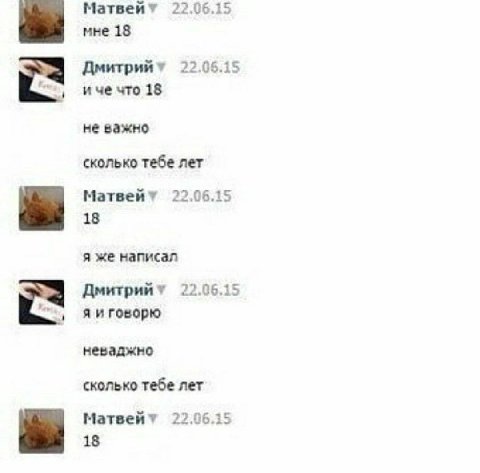 Матвейт 22.06.15 мне 18 Дмитрийт 22.06.15 ичечто 18 не важно сколько тебе лет Матвейт 22.06.15 18 я же написал 22.06.15 Яиговорю неваджно сколько тебе лет Матвейт 22.06.15 18