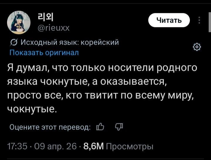 @rieuxx Исходный язык: корейский Показать оригинал Я думал, что только носители родного языка чокнутые, а оказывается, просто все, кто твитит по всему миру, чокнутые. Оцените этот перевод: 17:35 09 ап