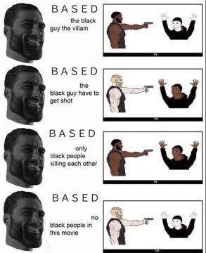 ВАЗЕО the black guy the villain BASED black guy have to get shot BASED people only killing each other BASED no black people in this movie