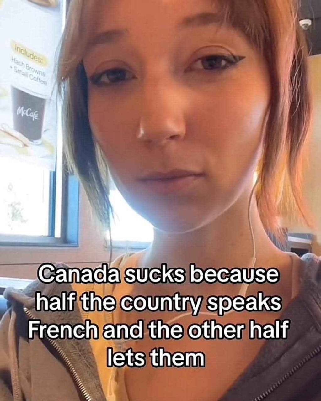 Canada sucks because half the country speaks French and the other half lets them