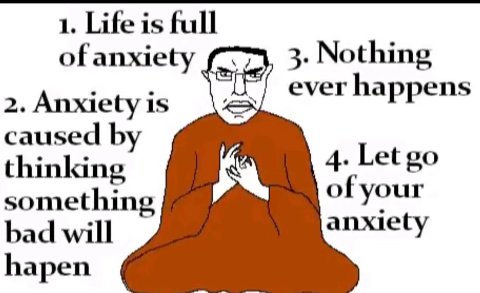 1. Life is full of anxiety 3. Nothing ever happens 2. Anxiety is caused thinking 4. Let of your something anxiety bad will hapen