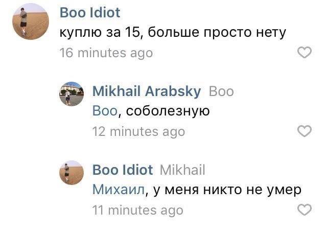 Boo Idiot куплю за 15, больше просто нету 16 minutes ago Mikhail Arabsky Boo Boo, соболезную 12 minutes ago Boo Idiot Mikhail Михаил, у меня никто не умер 11 minutes ago