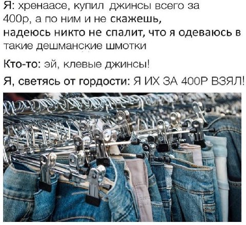 Я: хренаасе, купил джинсы всего за а по ним и не скажешь, надеюсь никто не спалит, что я одеваюсь в такие дешманские шмотки Кто-то: клевые джинсы! Я, светясь от гордости: Я ЗА ВЗЯЛ! 3 7 к 7