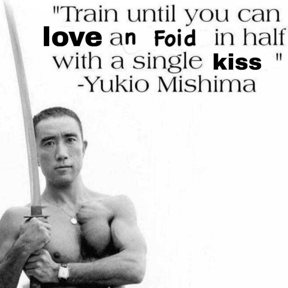 "Train until you can love an Foid in half with a single kiss -Yukio Mishima