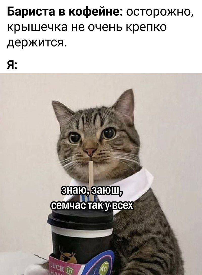 Бариста в кофейне: осторожно, крышечка не очень крепко держится. Я: семчастаку всех