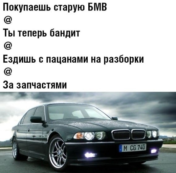 Покупаешь старую БМВ Ты теперь бандит Ездишь с пацанами на разборки За запчастями