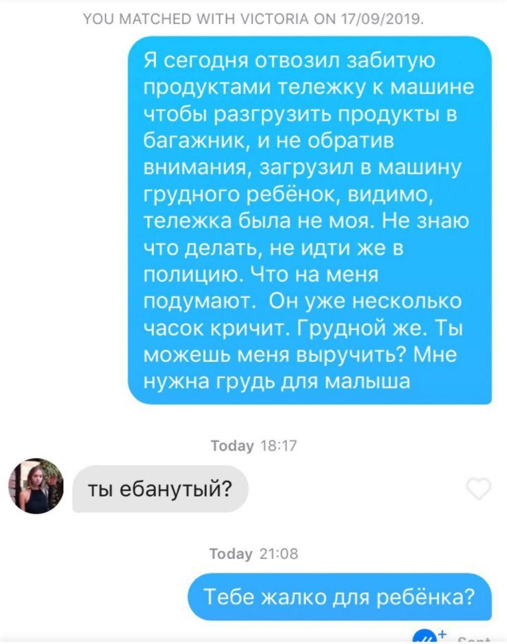 YOU MATCHED WITH VICTORIA ON 17/09/2019. Я сегодня отвозил забитую продуктами тележку к машине чтобы разгрузить продукты в багажник, и не обратив внимания, загрузил в машину грудного ребёнок, видимо, 