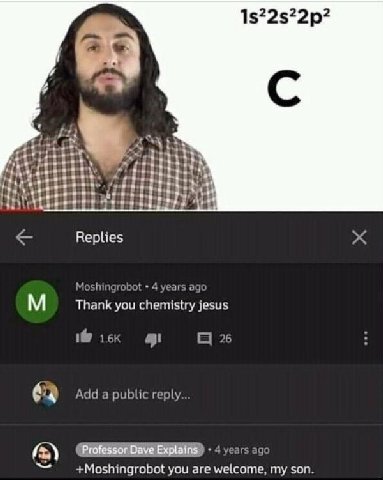у Replies Moshingrobot 4 years ago Thank you chemistry jesus 26 Add a public reply... +Moshingrobot you are welcome, son.