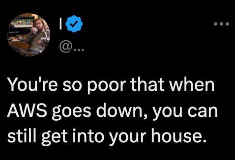 You're so poor that when AWS goes down, you can still get into your house.
