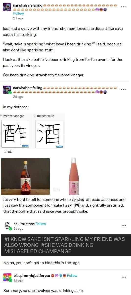 narwhalsarefalling Fallow aqa just had a convo with my friend. she mentioned she doesnt like sake cause its sparkling. “wait, sake is sparkling? what have i been drinking?” said. because also dont lik