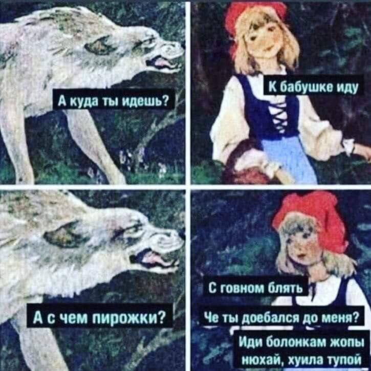 К бабушке иду A куда ты идешь? С говном А счем пирожки? Че ты доебался до меня? Иди болонкам жопы нюхай, хуила тупой