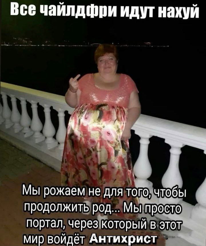 Все чайлдфри идут нахуй Мы рожаем не для того, чтобы продолжить род... Мы просто портал, через который в этот мир войдет Антихрист