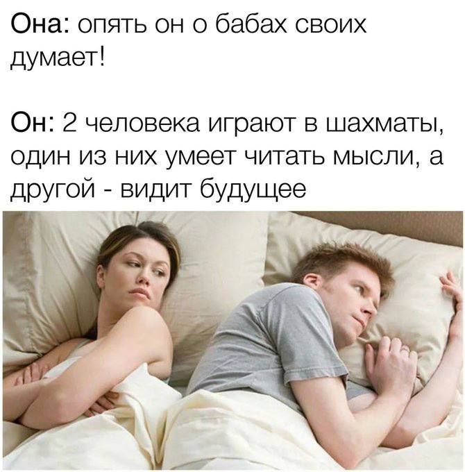 Она: опять он о бабах своих думает! Он: 2 человека играют в шахматы, один из них умеет читать мысли, а другой видит будущее 2) о. я.