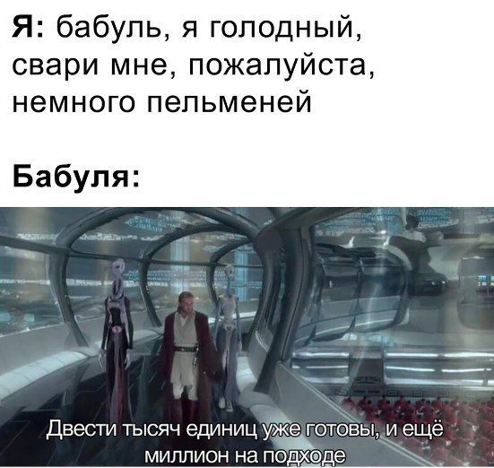 Я: бабуль, я голодный свари мне, пожалуиста немного пельменеи Бабуля a Двести тысяч единиц ГОТОВЫ, ещё. миллион на подходе