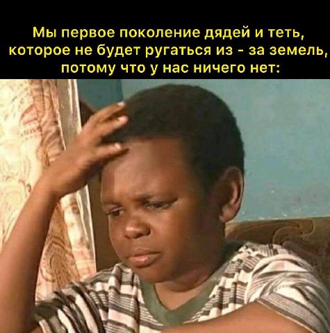 Мы первое поколение дядей и теть, которое не будет ругаться из за земель, потому что у нас ничего нет: a.