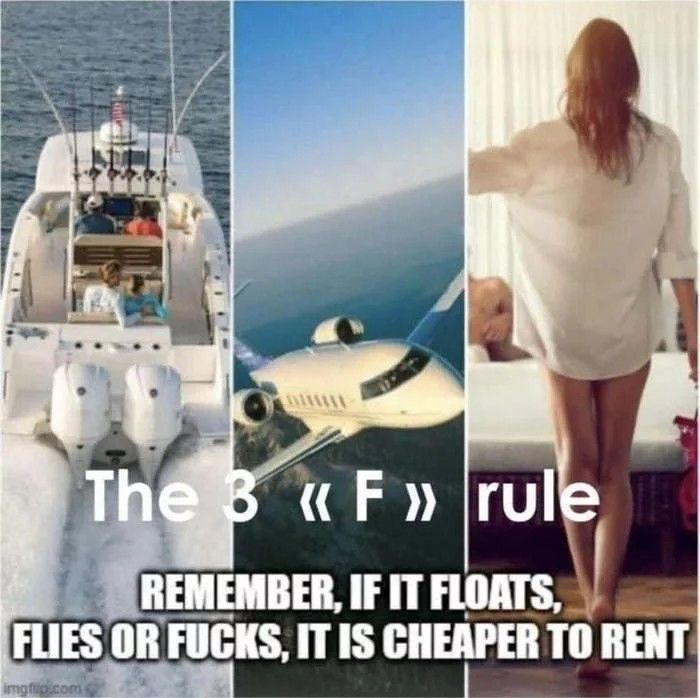 у rule REMEMBER, IF IT FLOATS, OR FUCKS, IT IS CHEAPER TO RENT
