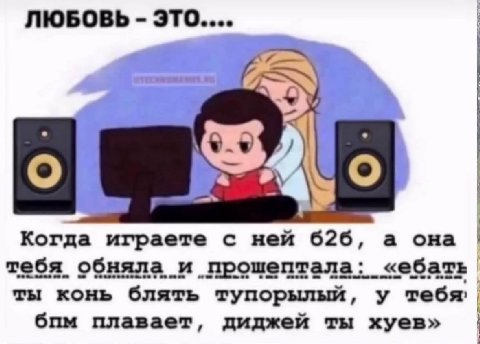 ЛЮБОВЬ это.... Когда играете с ней 626, а она тебя обняла и прошептала: «ебать ты конь блять тупорылый, у тебя, бпм плавает, диджей ты хуев»