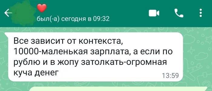 был(-а) сегодня в 09:32 Все зависит от контекста, 10000-маленькая зарплата, а если по рублю и в жопу затолкать-огромная куча денег 13:59
