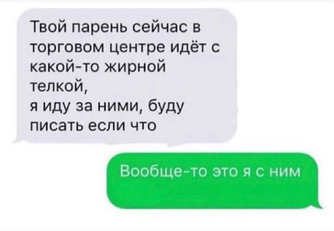 Твой парень сейчас в торговом центре идёт с какой-то жирной телкой, я иду за ними, буду писать если что Вообще-то это я с ним