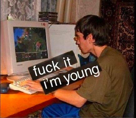 fuck it i'm young
