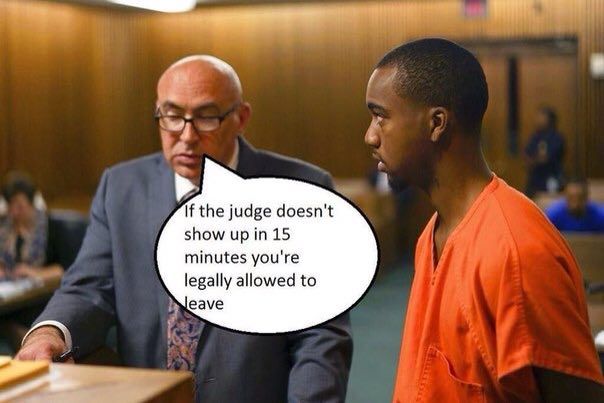 If the judge doesn't show up in 15 minutes you're legally allowed to eave