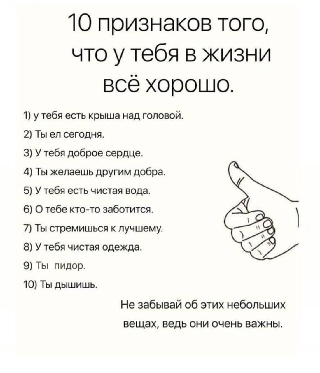 10 признаков того, что у тебя в жизни все хорошо. 1) у тебя есть крыша над головой. 2) Ты сегодня. 3) У тебя доброе сердце. 4) Ты желаешь другим добра. 5) У тебя есть чистая вода. 6) О тебе кто-то заб