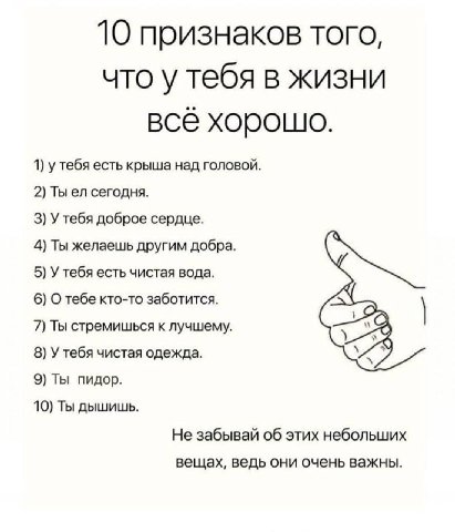 10 признаков того, что у тебя в жизни все хорошо. 1) у тебя есть крыша над головой. 2) Ты сегодня. 3) У тебя доброе сердце. 4) Ты желаешь другим добра. 5) У тебя есть чистая вода. 6) О тебе кто-то заб