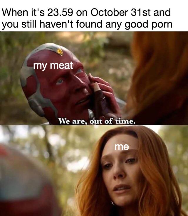 When it's 23.59 on October and you still haven't found any good porn my meat Weare out of time.