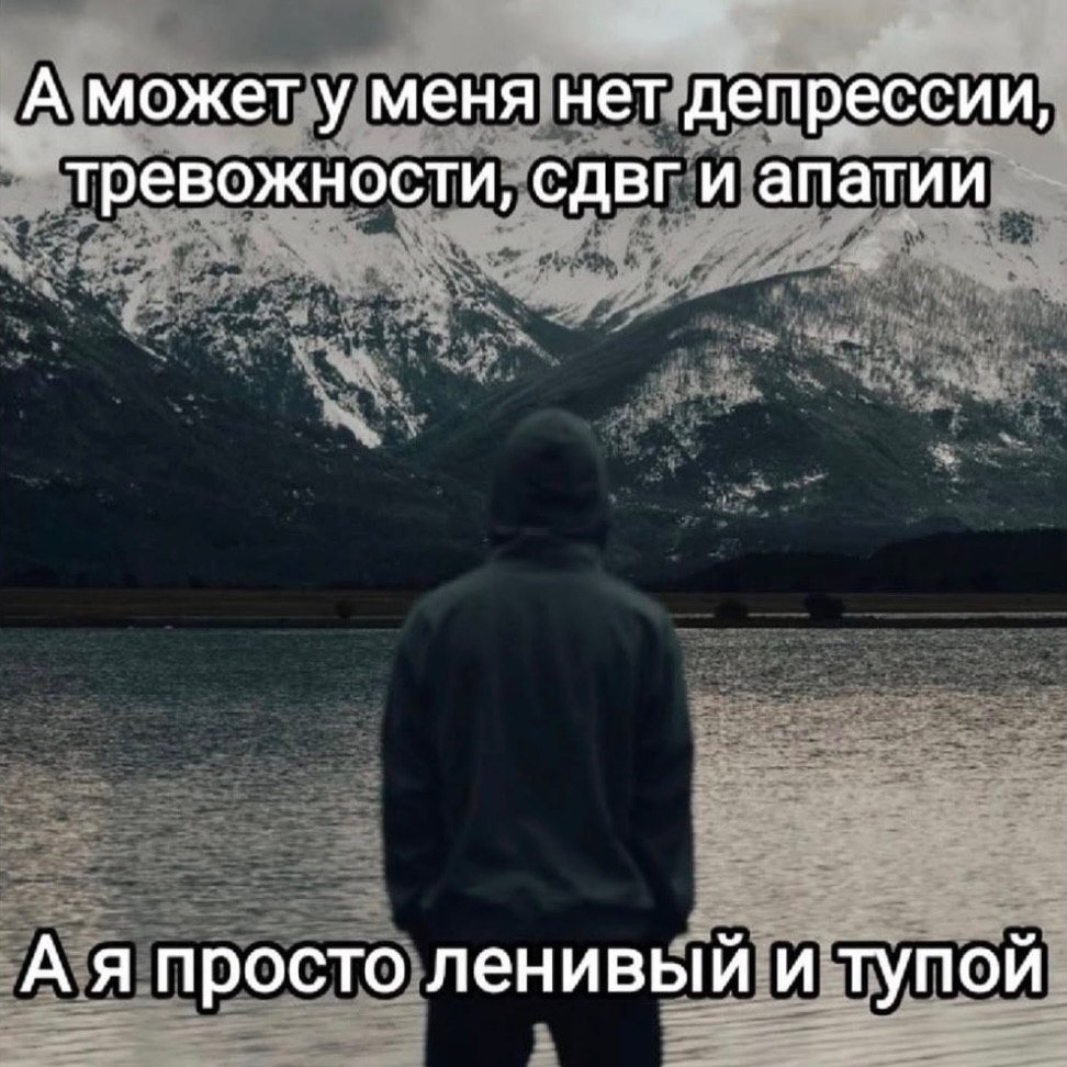 А может уменя нет депрессии, тревожности, сдвг и апатии А я просто ленивый и тупой