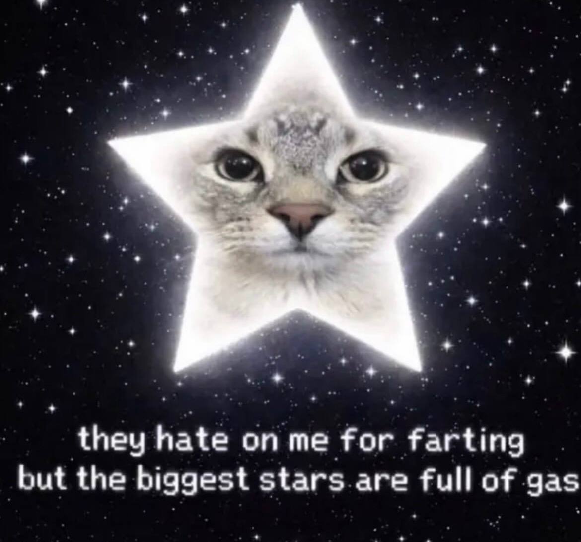 they hate me for farting but the biggest stars are full of gas