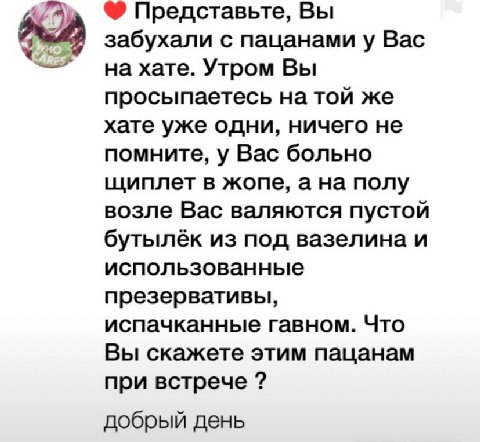Представьте, Вы забухали с пацанами у Вас на хате. Утром Вы просыпаетесь на той же хате уже одни, ничего не помните, у Вас больно щиплет в жопе, а на полу возле Вас валяются пустой бутылёк из под вазе